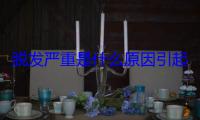 脱发严重是什么原因引起的？可能和这些有关